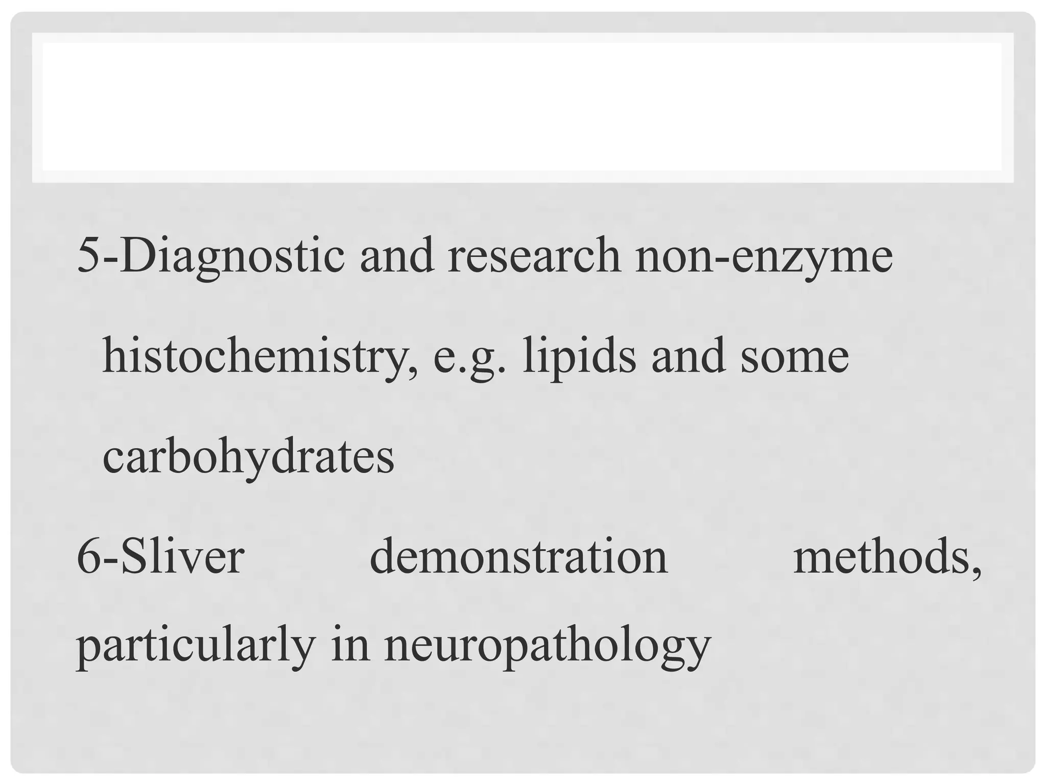 5-Diagnostic and research non-enzyme
histochemistry, e.g. lipids and some
carbohydrates
6-Sliver demonstration methods,
particularly in neuropathology
 
