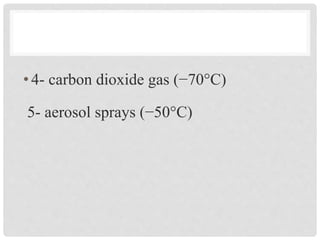 •4- carbon dioxide gas (−70°C)
5- aerosol sprays (−50°C)
 