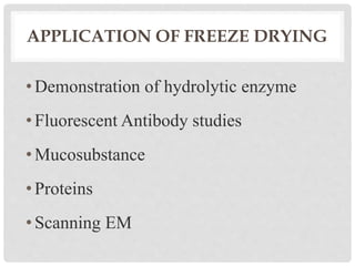 APPLICATION OF FREEZE DRYING
•Demonstration of hydrolytic enzyme
•Fluorescent Antibody studies
•Mucosubstance
•Proteins
•Scanning EM
 