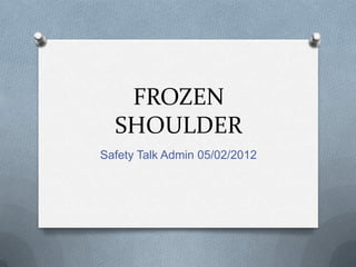 FROZEN
  SHOULDER
Safety Talk Admin 05/02/2012
 