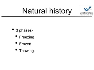 Natural history
• 3 phases-
• Freezing
• Frozen
• Thawing
 