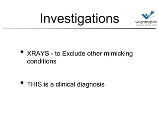 Investigations
• XRAYS - to Exclude other mimicking
conditions
• THIS is a clinical diagnosis
 