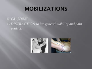 MOBILIZATIONS
 GH JOINT
1- DISTRACTION to inc general mobility and pain
control.
 