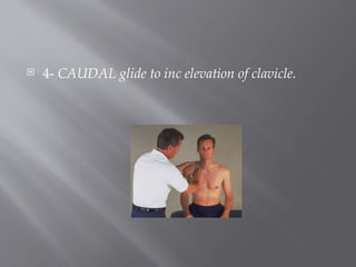  4- CAUDAL glide to inc elevation of clavicle.
 