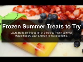 Frozen Summer Treats to Try
Laura Baddish shares list of delicious frozen summer
treats that are easy and fun to make at home.
 