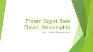 Frozen Yogurt Base
Flavor, Philadelphia
http://scoopdevilleicecream.com/
 