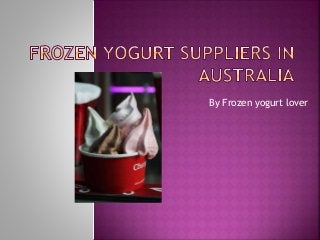By Frozen yogurt lover 
 