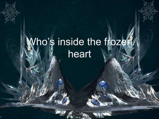 Who’s inside the frozen
heart
 