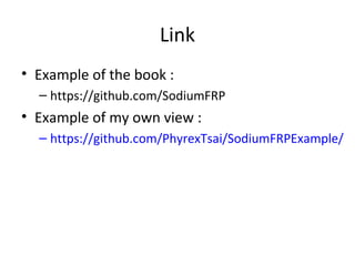 Link
• Example of the book :
– https://github.com/SodiumFRP
• Example of my own view :
– https://github.com/PhyrexTsai/SodiumFRPExample/
 
