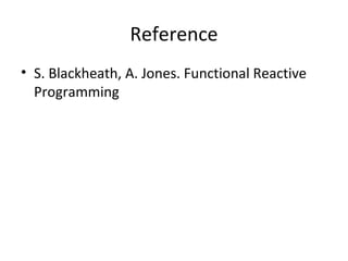 Reference
• S. Blackheath, A. Jones. Functional Reactive
Programming
 