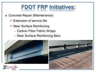 FDOT FRP Initiatives:
 Concrete Repair (Maintenance)
 Extension of service life
 Near Surface Reinforcing
- Carbon Fiber Fabric Wraps
- Near Surface Reinforcing Bars
39
 