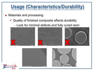 Usage (Characteristics/Durability)
 Materials and processing
 Quality of finished composite affects durability
- Look for minimal defects and fully cured resin
 