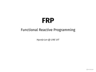 FRP
Functional Reactive Programming
Hyunje Jun @ LINE UIT
@noraesae
 