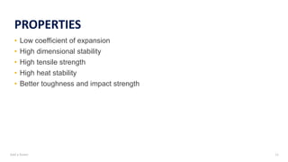 Add a footer 11
PROPERTIES
• Low coefficient of expansion
• High dimensional stability
• High tensile strength
• High heat stability
• Better toughness and impact strength
 