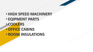• HIGH SPEED MACHINERY
• EQIPMENT PARTS
• COOLERS
• OFFICE CABINS
• ROOM INSULATIONS
 