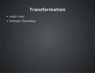 Transformation
map() / map:
flatMap() / flattenMap:
 