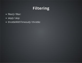Filtering
filter() / filter:
skip() / skip:
throttleWithTimeout() / throttle:
 