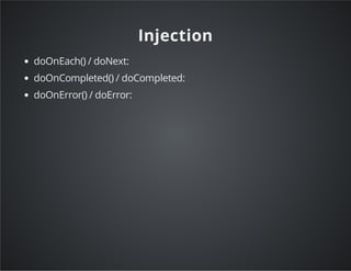 Injection
doOnEach() / doNext:
doOnCompleted() / doCompleted:
doOnError() / doError:
 