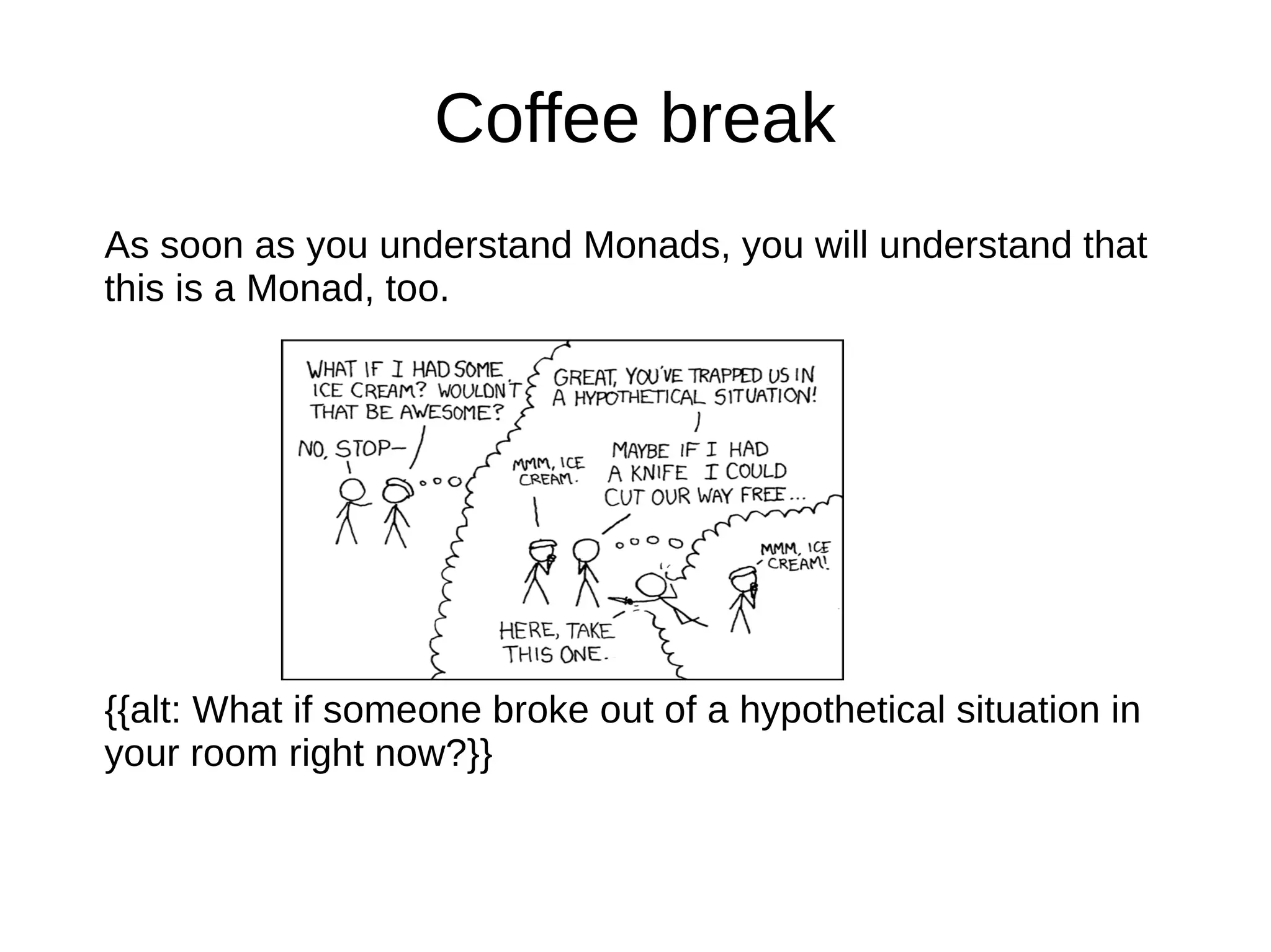 Coffee break
As soon as you understand Monads, you will understand that
this is a Monad, too.
{{alt: What if someone broke out of a hypothetical situation in
your room right now?}}
 