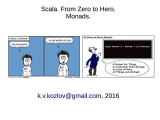 Scala. From Zero to Hero.
Monads.
k.v.kozlov@gmail.com, 2016
 