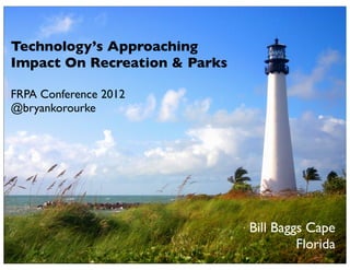Technology’s Approaching
Impact On Recreation & Parks

FRPA Conference 2012
@bryankorourke




                               Bill Baggs Cape
                                        Florida
                       1
 