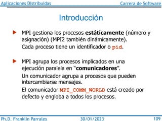 Aplicaciones Distribuidas Carrera de Software
Ph.D. Franklin Parrales 109
30/01/2023
Introducción
 MPI gestiona los proce...