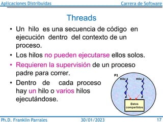 Aplicaciones Distribuidas Carrera de Software
Ph.D. Franklin Parrales 17
30/01/2023
Threads
• Un hilo es una secuencia de ...