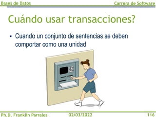 Bases de Datos
Ph.D. Franklin Parrales
Carrera de Software
116
02/03/2022
Cuándo usar transacciones?
▪ Cuando un conjunto de sentencias se deben
comportar como una unidad
 