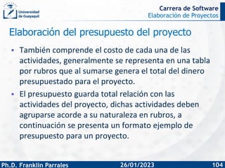Elaboración de Proyectos
Ph.D. Franklin Parrales
Carrera de Software
104
26/01/2023
Elaboración del presupuesto del proyec...