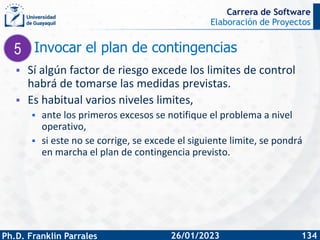 Elaboración de Proyectos
Ph.D. Franklin Parrales
Carrera de Software
134
26/01/2023
Invocar el plan de contingencias
▪ Sí ...