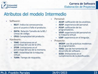 Elaboración de Proyectos
Ph.D. Franklin Parrales
Carrera de Software
23
26/01/2023
Atributos del modelo Intermedio
• Softw...