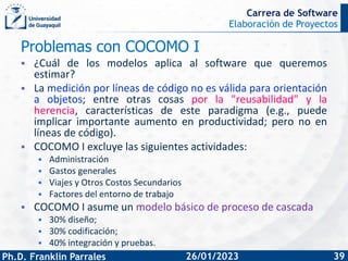Elaboración de Proyectos
Ph.D. Franklin Parrales
Carrera de Software
39
26/01/2023
Problemas con COCOMO I
▪ ¿Cuál de los m...