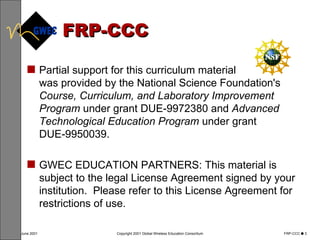 FRP-CCC Partial support for this curriculum material  was provided by the National Science Foundation's  Course, Curriculum, and Laboratory Improvement Program  under grant DUE-9972380 and  Advanced Technological Education Program  under grant DUE‑9950039.  GWEC EDUCATION PARTNERS: This material is subject to the legal License Agreement signed by your institution.  Please refer to this License Agreement for restrictions of use. 