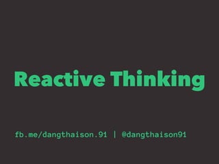 Reactive Thinking
fb.me/dangthaison.91 | @dangthaison91
 