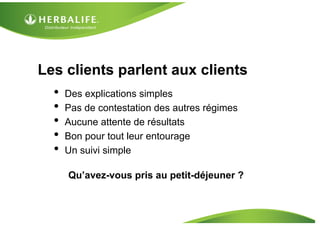 Les clients parlent aux clients
  •   Des explications simples
  •   Pas de contestation des autres régimes
  •   Aucune attente de résultats
  •   Bon pour tout leur entourage
  •   Un suivi simple

      Qu’avez-vous pris au petit-déjeuner ?
 