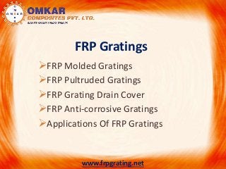 FRP Gratings
FRP Molded Gratings
FRP Pultruded Gratings
FRP Grating Drain Cover
FRP Anti-corrosive Gratings
Applications Of FRP Gratings
www.frpgrating.net
 