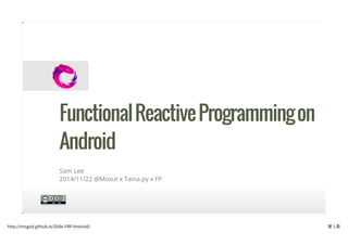 Functional Reactive Programming on 
Android 
Sam Lee 
2014/11/22 @Mosut x Taina.py x FP 
http://misgod.github.io/Slide-FRP-Android/ 第 1 ⾴ 
 