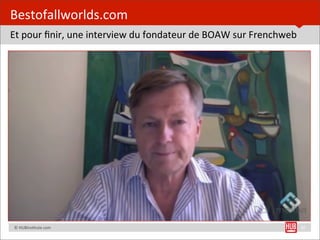 Bestofallworlds.com
Et	
  pour	
  ﬁnir,	
  une	
  interview	
  du	
  fondateur	
  de	
  BOAW	
  sur	
  Frenchweb




	
  	
  	
  	
  ©	
  HUBins=tute.com                                                           20
 