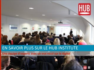  EN	
  SAVOIR	
  PLUS	
  SUR	
  LE	
  HUB	
  INSTITUTE
	
  Une	
  équipe	
  d’experts	
  avec	
  un	
  vrai	
  recul	
  sur	
  le	
  digital



                                                                                        22
 