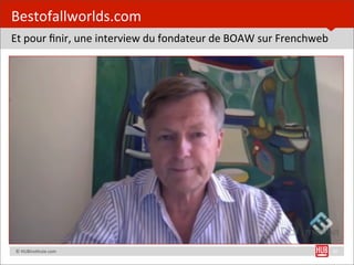 Bestofallworlds.com
Et	
  pour	
  ﬁnir,	
  une	
  interview	
  du	
  fondateur	
  de	
  BOAW	
  sur	
  Frenchweb




	
  	...