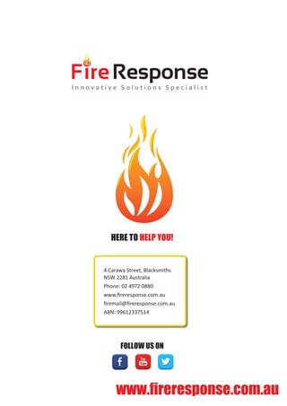 HERE TO HELP YOU!
FOLLOW US ON
4 Carawa Street, Blacksmiths
NSW 2281 Australia
Phone: 02 4972 0880
www.fireresponse.com.au
firemail@fireresponse.com.au
ABN: 99612337514
 