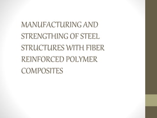 MANUFACTURING AND
STRENGTHING OF STEEL
STRUCTURES WITH FIBER
REINFORCED POLYMER
COMPOSITES
 