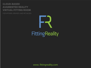 1
CLOUD-BASED
AUGMENTED REALITY
VIRTUAL FITTING ROOM
FOR APPAREL BRANDS AND RETAILERS
www. fittingreality.com
 