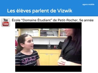 agora mobile 
Les élèves parlent de Vizwik 
École “Domaine Étudiant” de Petit-Rocher, 5e année 
 