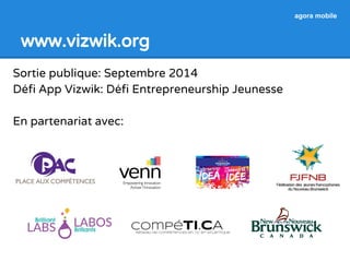 www.vizwik.com 
agora mobile 
Sortie publique: Septembre 2014 
Supported by: 
