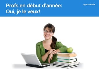 Profs en début d’année: 
Oui, je le veux! 
agora mobile 
 