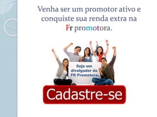 Venha ser um promotor ativo e
conquiste sua renda extra na
Fr promotora.
 