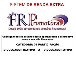SISTEM DE RENDA EXTRA
Conheça todos os detalhes desta oportunidade e dê um novo
rumo a sua vida financeira!
CATEGORIA DE PARTICIPAÇÃO
DIVULGADOR INATIVO X DIVULGADOR ATIVO
 