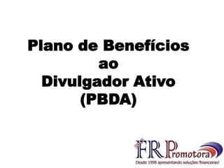 Plano de Benefícios
ao
Divulgador Ativo
(PBDA)
 