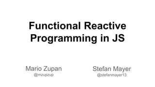 Functional Reactive 
Programming in JS 
Mario Zupan 
@mzupzup 
Stefan Mayer 
@stefanmayer13 
 